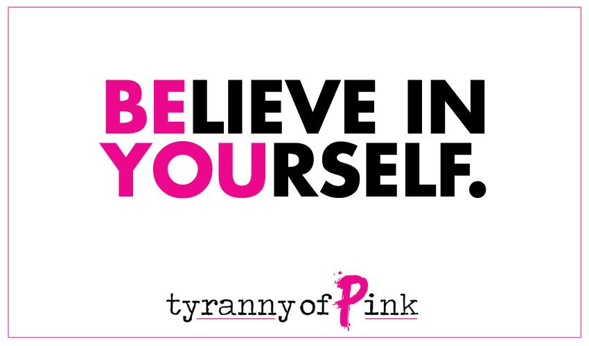 Believe in yourself | Tyranny of Pink