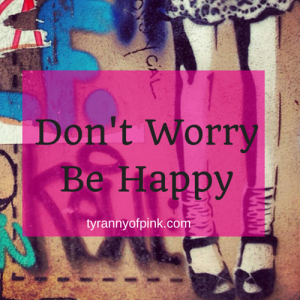 Don't Worry Be Happy | Tyranny of Pink