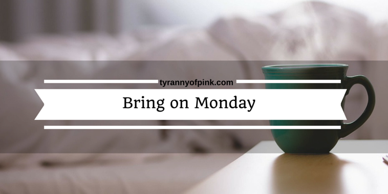 Bring on Monday | Tyranny of Pink