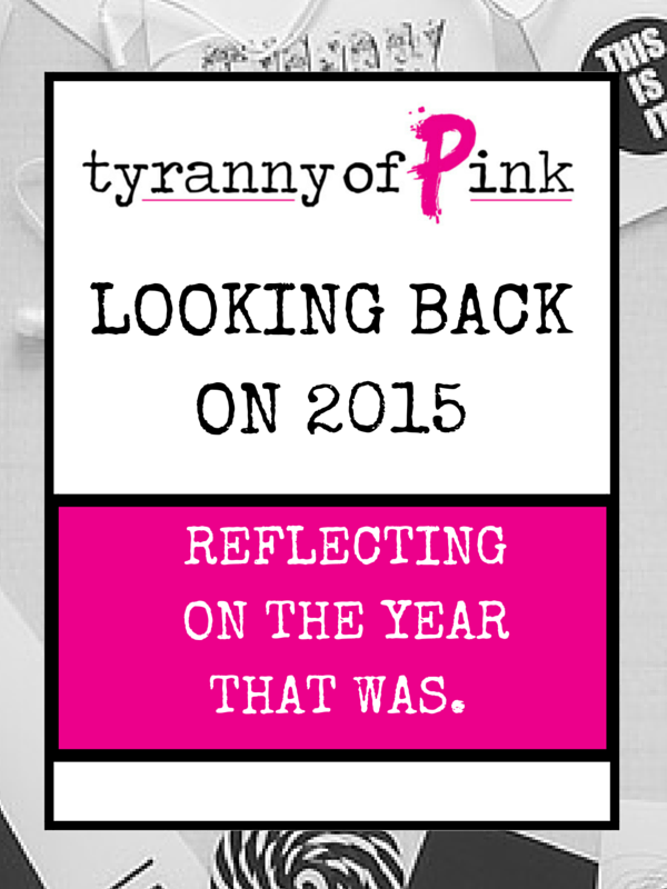 LOOKING BACK ON 2015, REFLECTING ON THE YEAR THAT WAS. | Tyranny of Pink