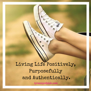 Living Life Positively, Purposefully and Authentically | Tyranny of Pink