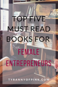 My Top Five Must Read Books For Female Entrepreneurs | Tyranny of Pink